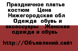 Праздничное платье - костюм  › Цена ­ 400 - Нижегородская обл. Одежда, обувь и аксессуары » Женская одежда и обувь   